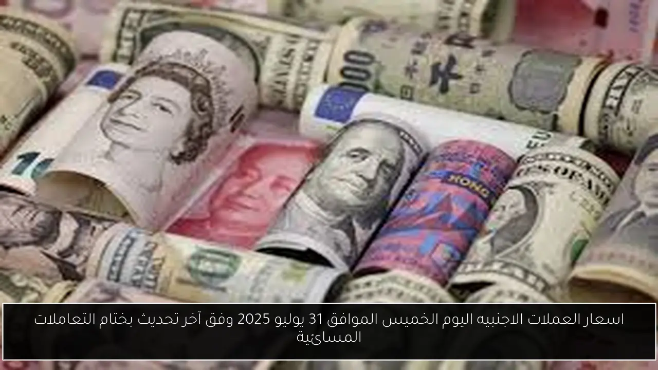 اسعار العملات الاجنبيه اليوم الخميس الموافق 31 يوليو 2025 وفق آخر تحديث بختام التعاملات المسائية