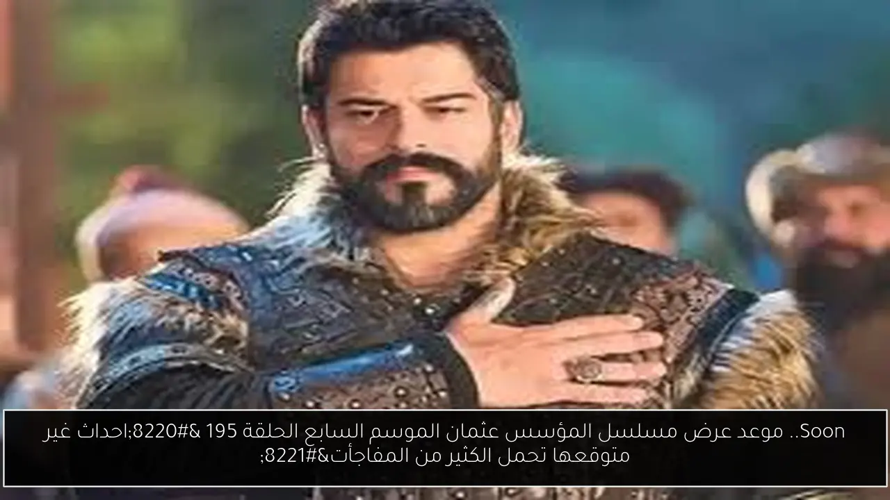 Soon.. موعد عرض مسلسل المؤسس عثمان الموسم السابع الحلقة 195 “احداث غير متوقعها تحمل الكثير من المفاجأت”