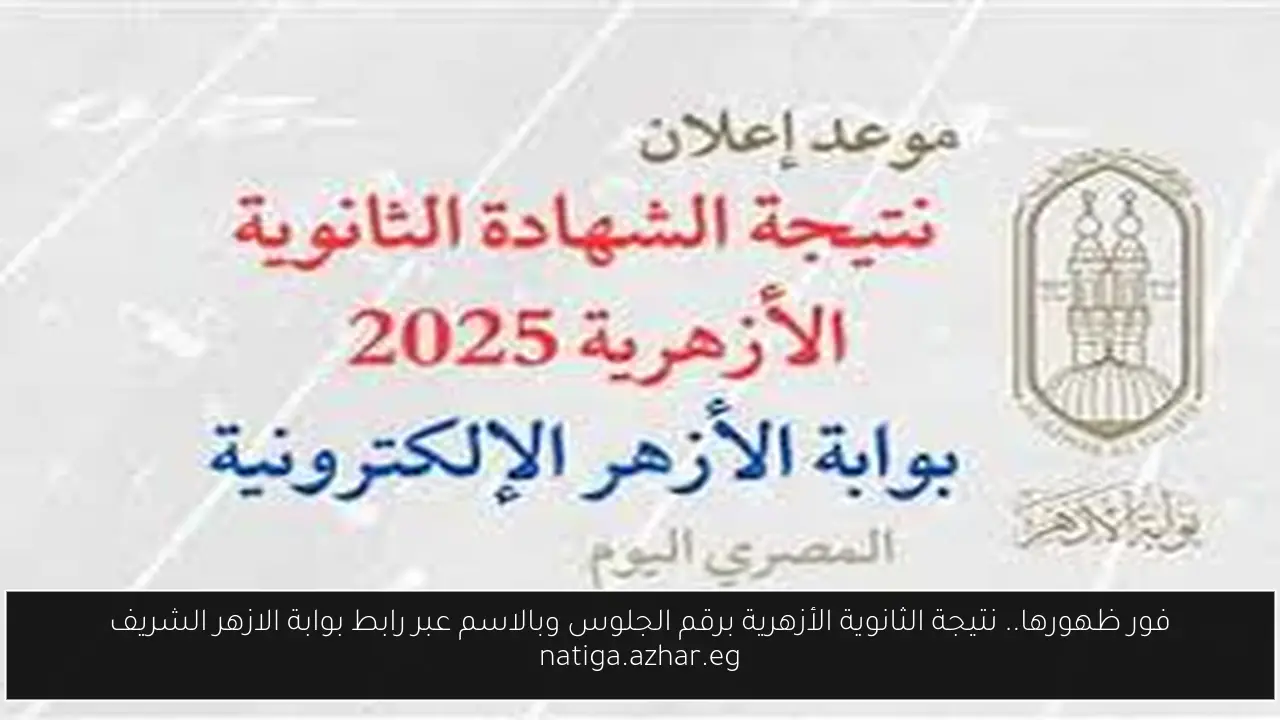 فور ظهورها.. نتيجة الثانوية الأزهرية برقم الجلوس وبالاسم عبر رابط بوابة الازهر الشريف natiga.azhar.eg