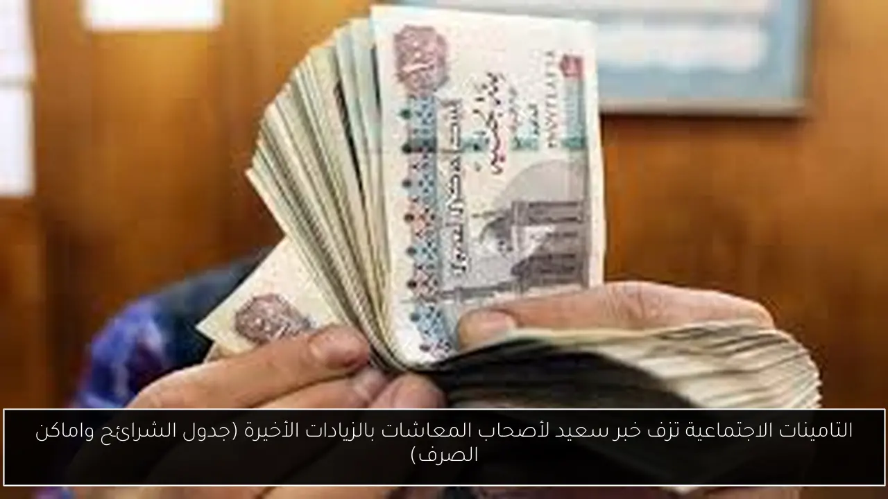 التامينات الاجتماعية تزف خبر سعيد لأصحاب المعاشات بالزيادات الأخيرة (جدول الشرائح واماكن الصرف)