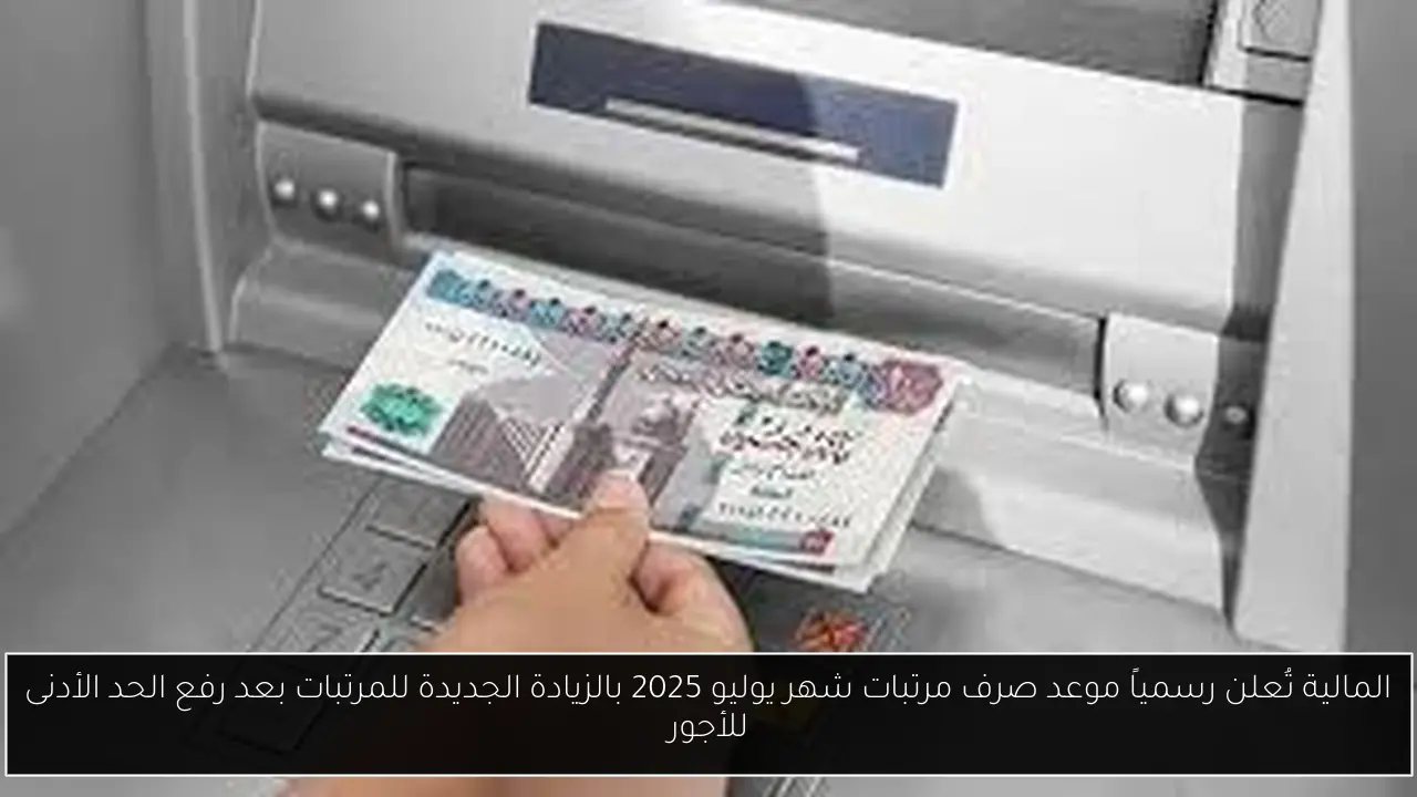 المالية تُعلن رسمياً موعد صرف مرتبات شهر يوليو 2025 بالزيادة الجديدة للمرتبات بعد رفع الحد الأدنى للأجور