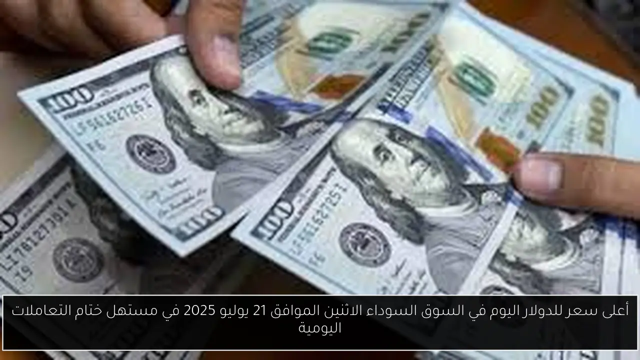أعلى سعر للدولار اليوم في السوق السوداء الاثنين الموافق 21 يوليو 2025 في مستهل ختام التعاملات اليومية