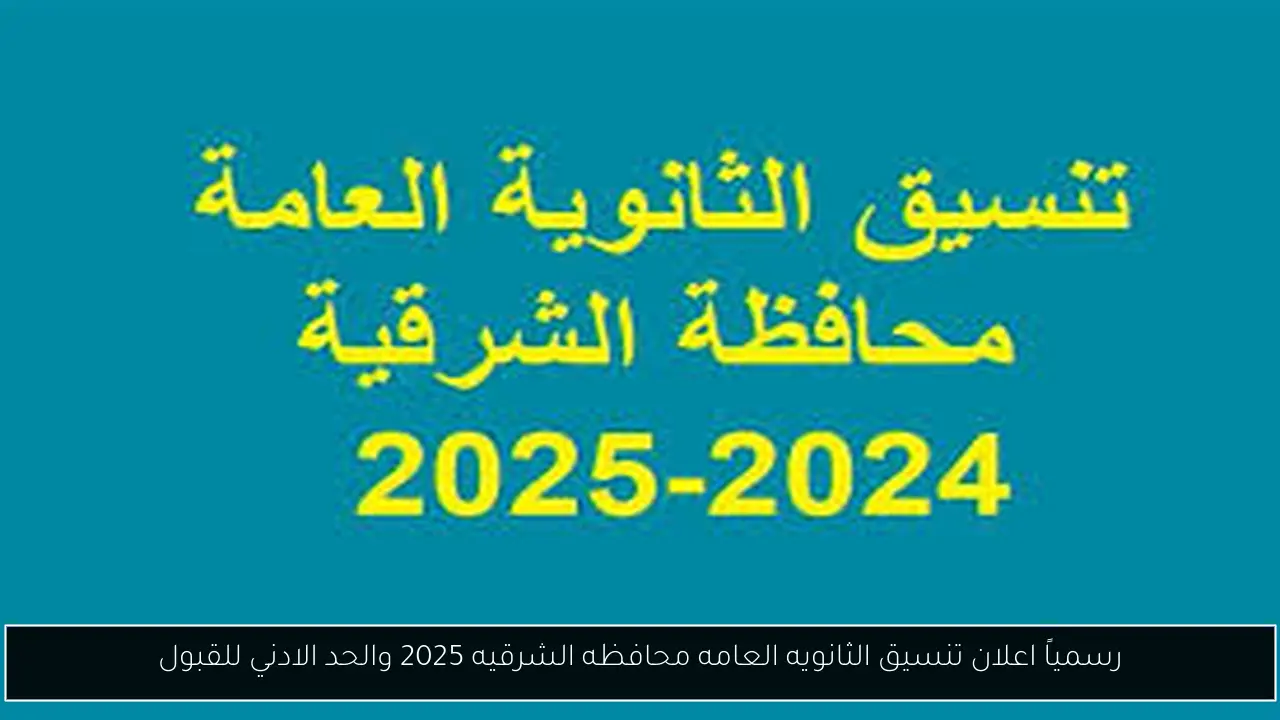 رسمياً اعلان تنسيق الثانويه العامه محافظه الشرقيه 2025 والحد الادني للقبول