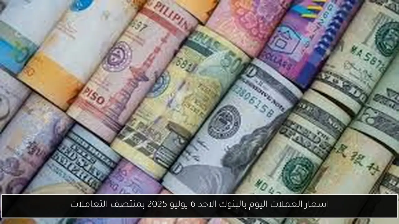 اسعار العملات اليوم بالبنوك الاحد 6 يوليو 2025 بمنتصف التعاملات
