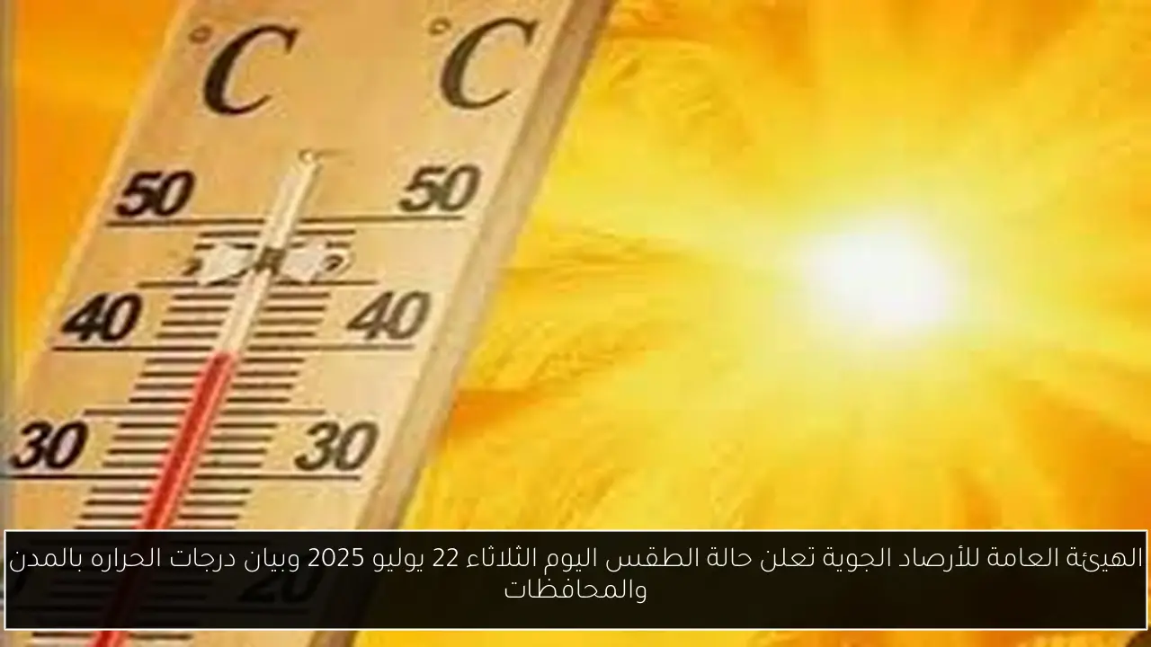 الهيئة العامة للأرصاد الجوية تعلن حالة الطقس اليوم الثلاثاء 22 يوليو 2025 وبيان درجات الحراره بالمدن والمحافظات