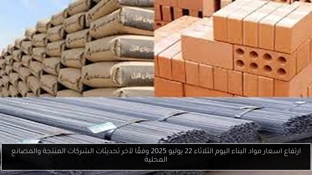 ارتفاع اسعار مواد البناء اليوم الثلاثاء 22 يوليو 2025 وفقًا لآخر تحديثات الشركات المنتجة والمصانع المحلية