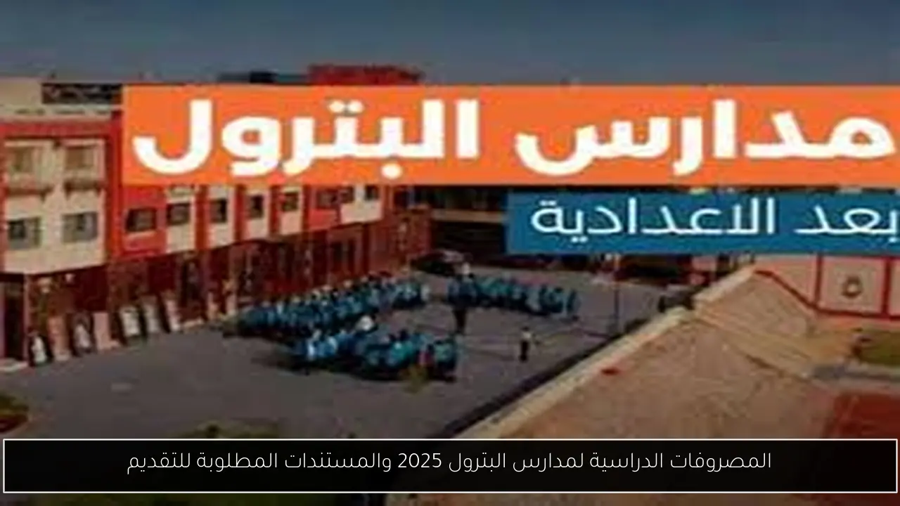 المصروفات الدراسية لمدارس البترول 2025 والمستندات المطلوبة للتقديم