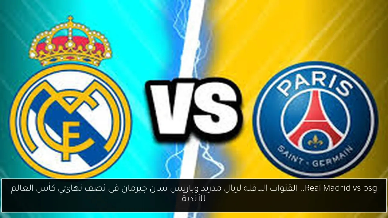 Real Madrid vs psg.. القنوات الناقله لريال مدريد وباريس سان جيرمان في نصف نهائي كأس العالم للأندية