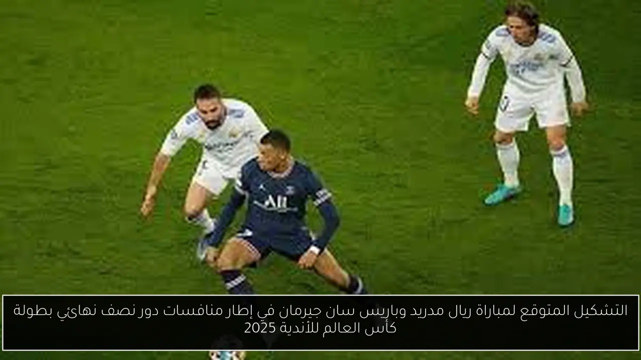 التشكيل المتوقع لمباراة ريال مدريد وباريس سان جيرمان في إطار منافسات دور نصف نهائي بطولة كأس العالم للأندية 2025