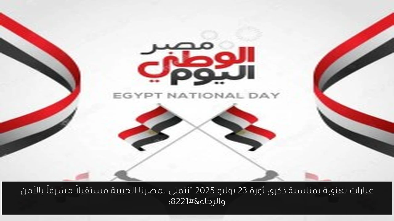 عبارات تهنئة بمناسبة ذكرى ثورة 23 يوليو 2025 “نتمنى لمصرنا الحبيبة مستقبلاً مشرقاً بالأمن والرخاء”