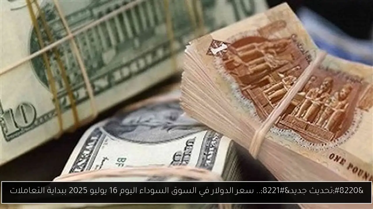 “تحديث جديد”.. سعر الدولار في السوق السوداء اليوم 16 يوليو 2025 ببداية التعاملات