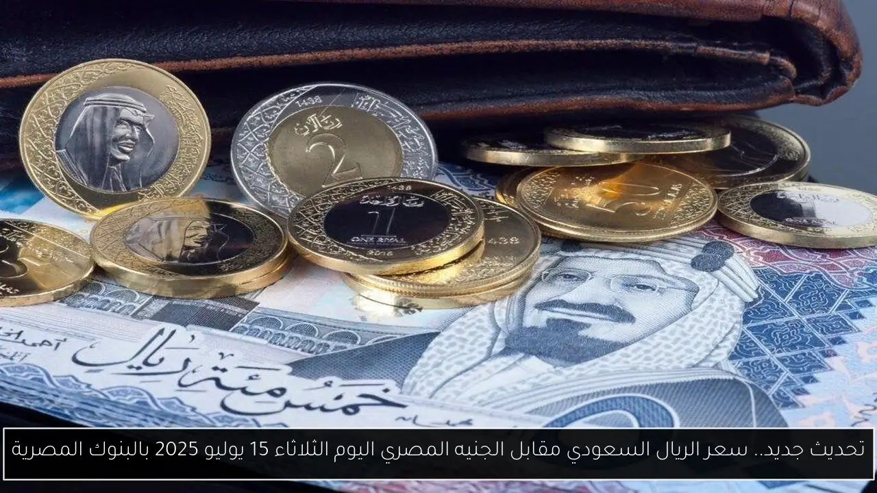 تحديث جديد.. سعر الريال السعودي مقابل الجنيه المصري اليوم الثلاثاء 15 يوليو 2025 بالبنوك المصرية