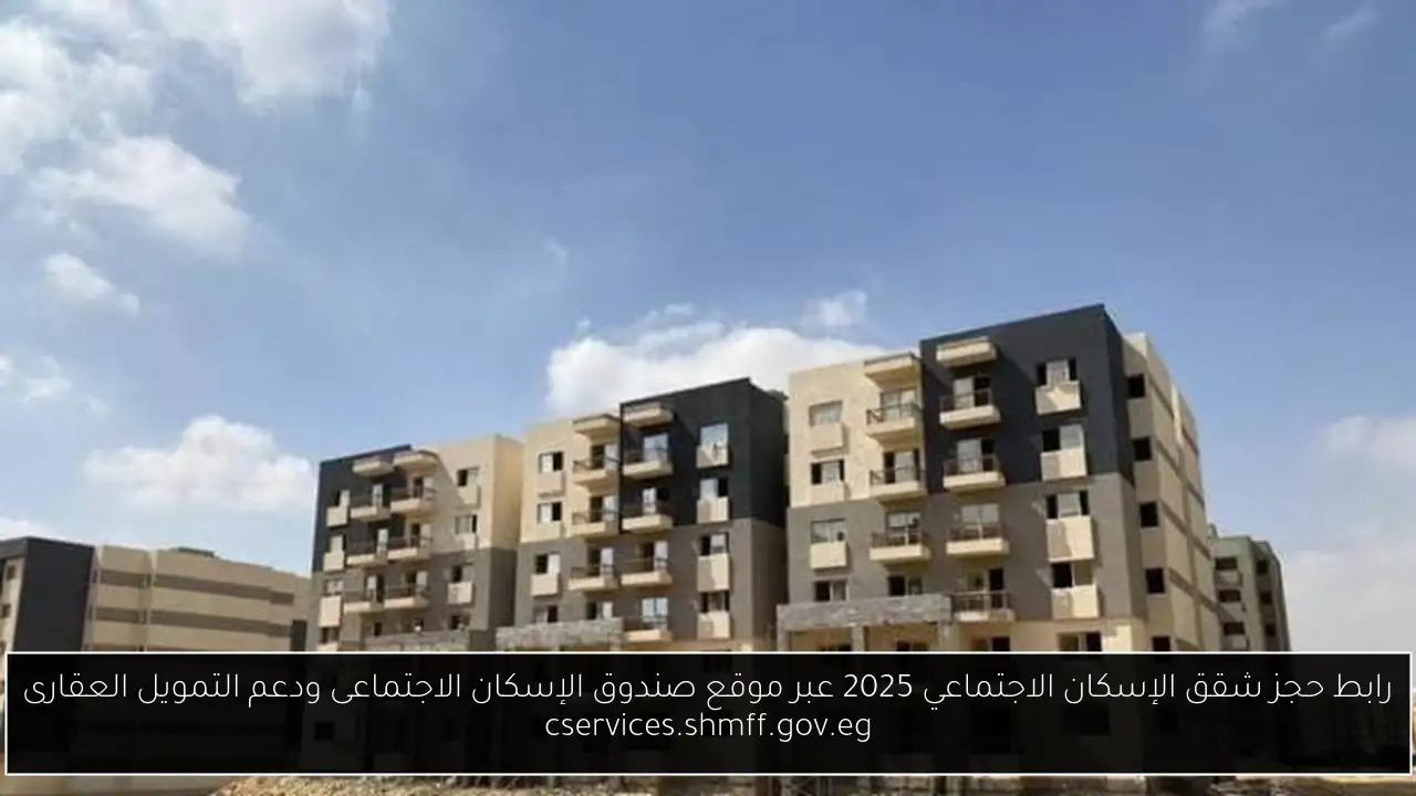 رابط حجز شقق الإسكان الاجتماعي 2025 عبر موقع صندوق الإسكان الاجتماعى ودعم التمويل العقارى cservices.shmff.gov.eg