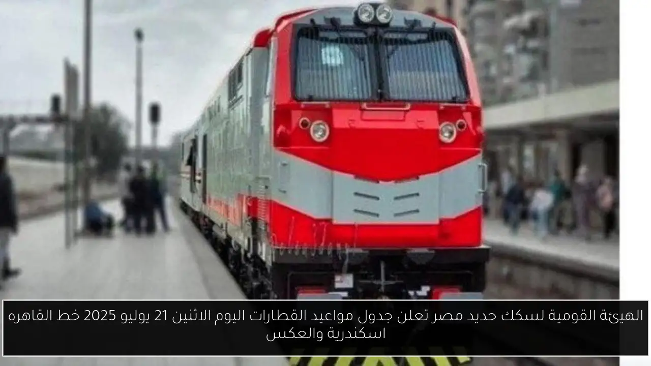 الهيئة القومية لسكك حديد مصر تعلن جدول مواعيد القطارات اليوم الاثنين 21 يوليو 2025 خط القاهره اسكندرية والعكس
