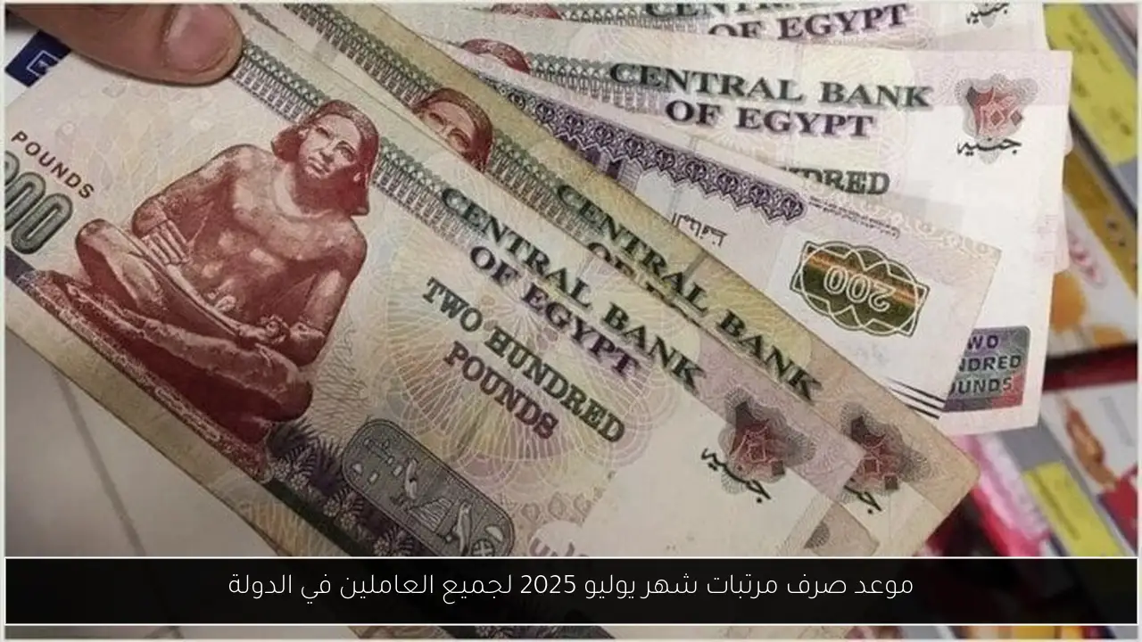 موعد صرف مرتبات شهر يوليو 2025 لجميع العاملين في الدولة