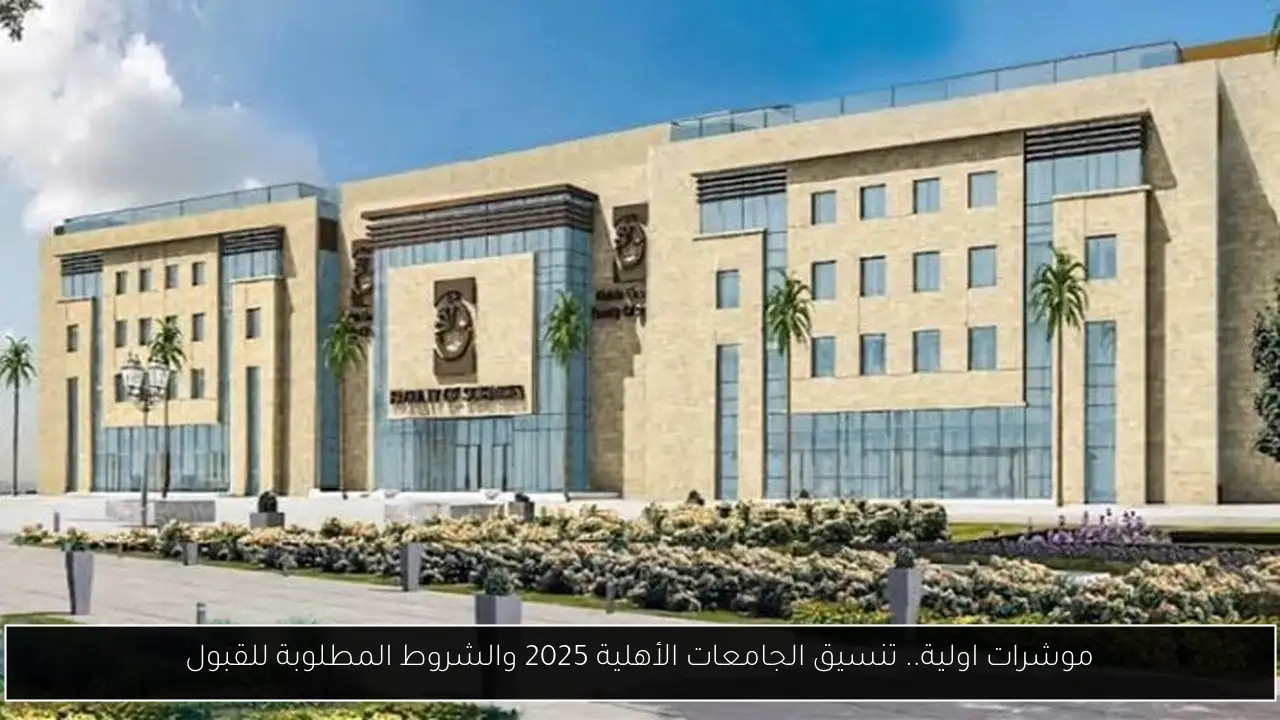موشرات اولية.. تنسيق الجامعات الأهلية 2025 والشروط المطلوبة للقبول