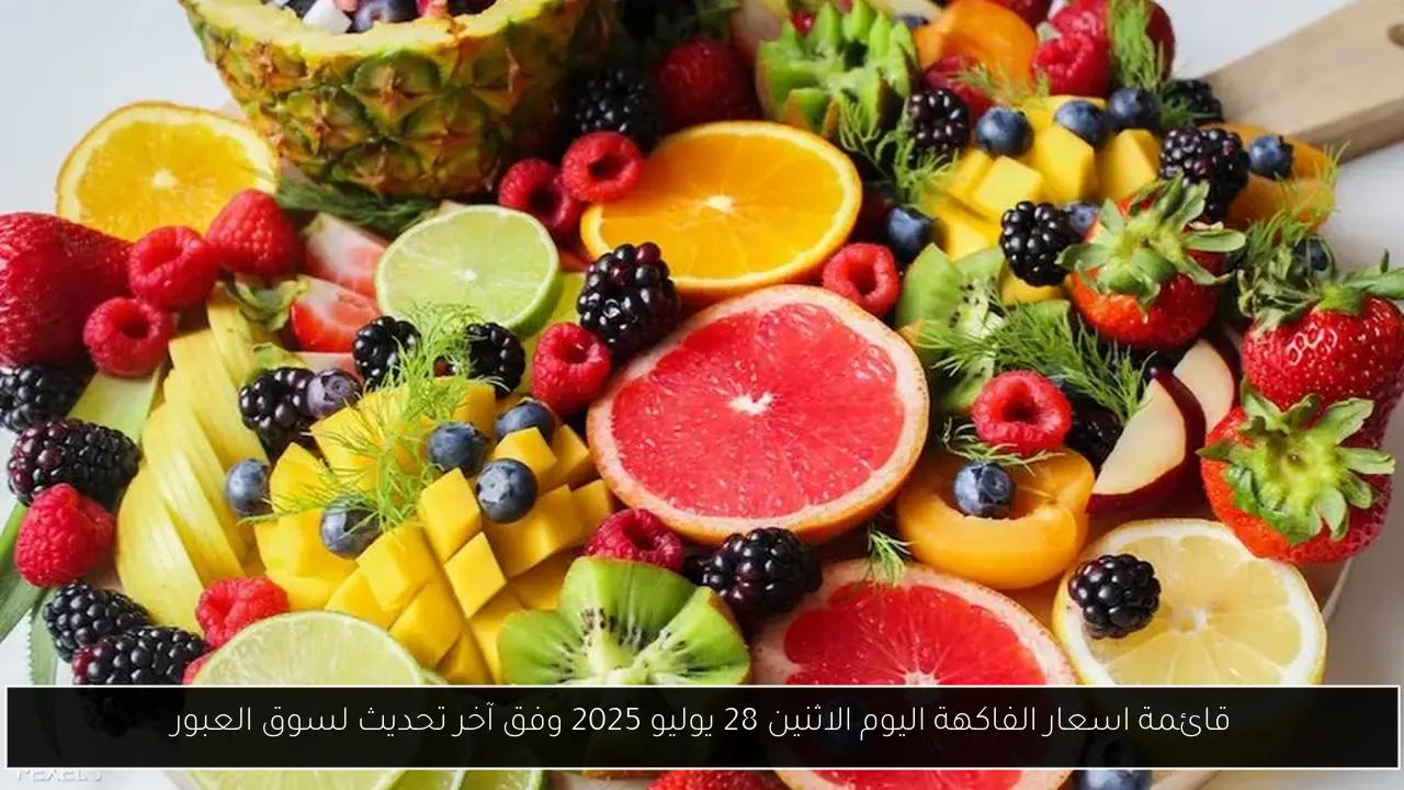 قائمة اسعار الفاكهة اليوم الاثنين 28 يوليو 2025 وفق آخر تحديث لسوق العبور
