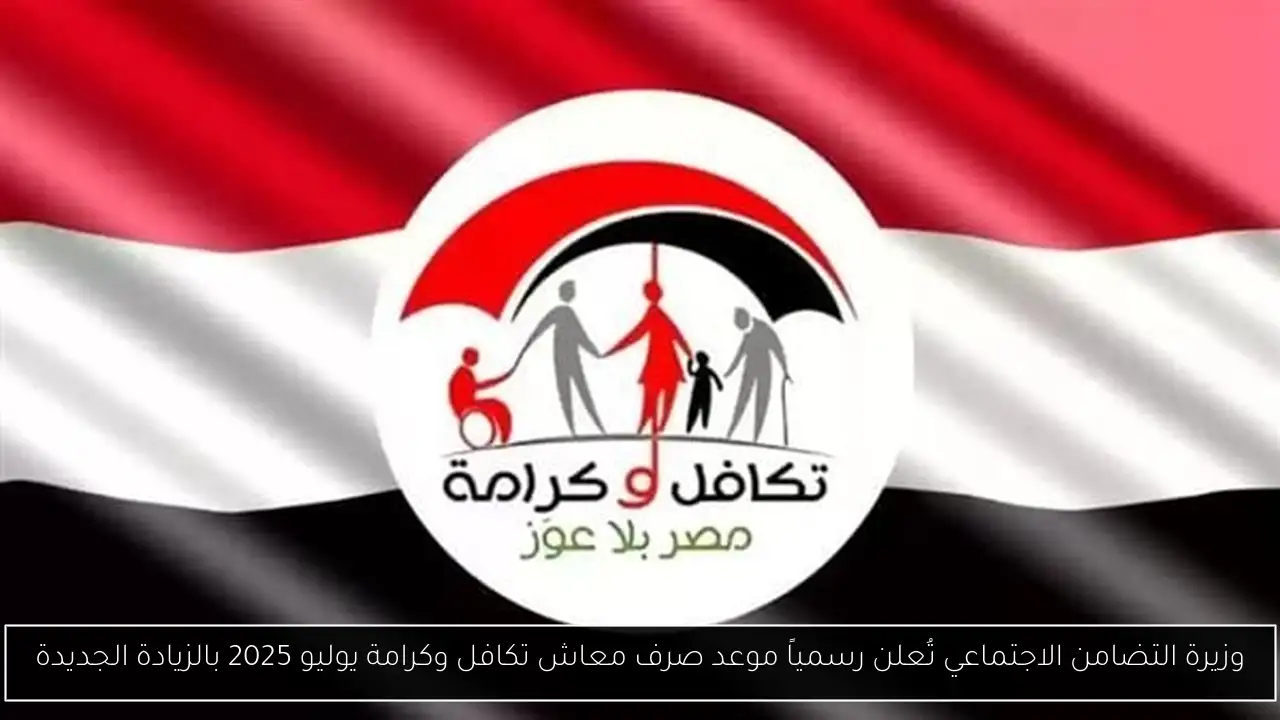 وزيرة التضامن الاجتماعي تُعلن رسمياً موعد صرف معاش تكافل وكرامة يوليو 2025 بالزيادة الجديدة