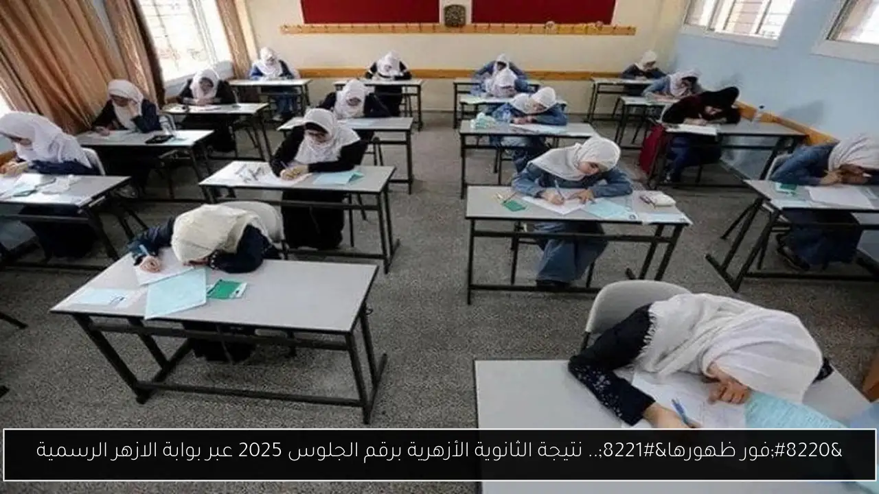 “فور ظهورها”.. نتيجة الثانوية الأزهرية برقم الجلوس 2025 عبر بوابة الازهر الرسمية