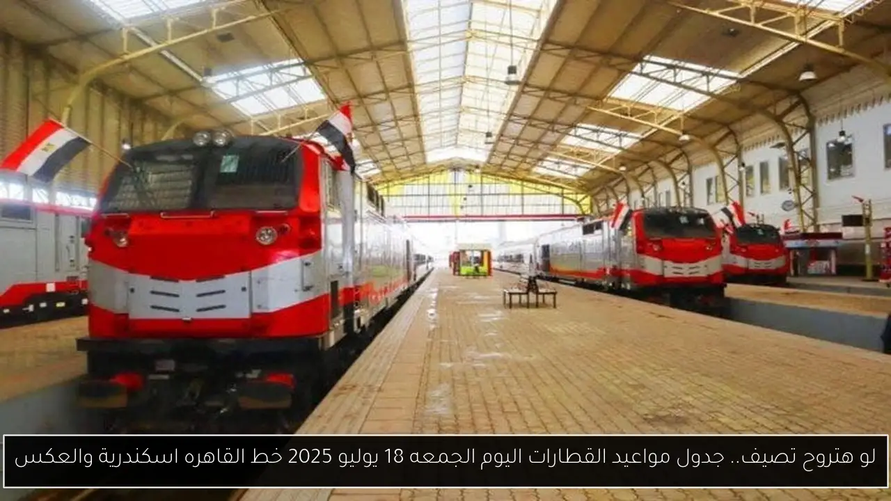 لو هتروح تصيف.. جدول مواعيد القطارات اليوم الجمعه 18 يوليو 2025 خط القاهره اسكندرية والعكس