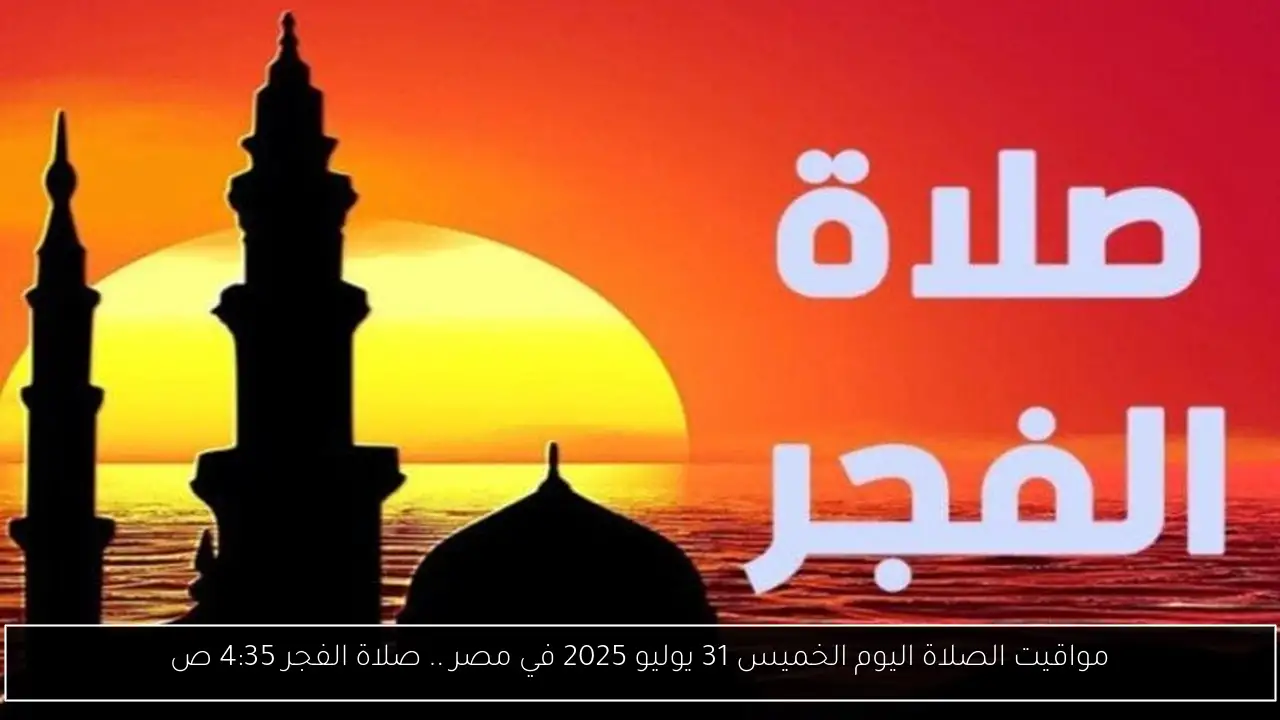مواقيت الصلاة اليوم الخميس 31 يوليو 2025 في مصر .. صلاة الفجر 4:35 ص