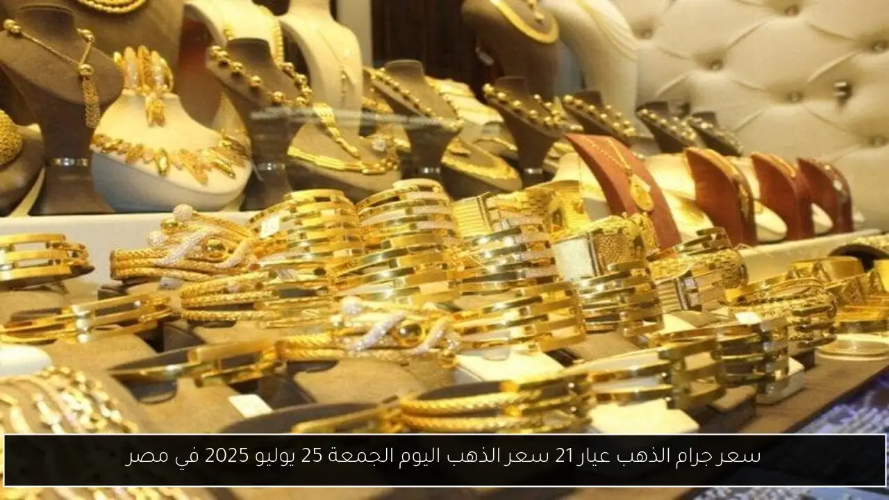 سعر جرام الذهب عيار 21 سعر الذهب اليوم الجمعة 25 يوليو 2025 في مصر