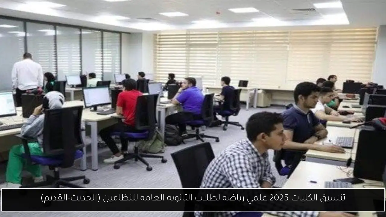 تنسيق الكليات 2025 علمي رياضه لطلاب الثانويه العامه للنظامين (الحديث-القديم)