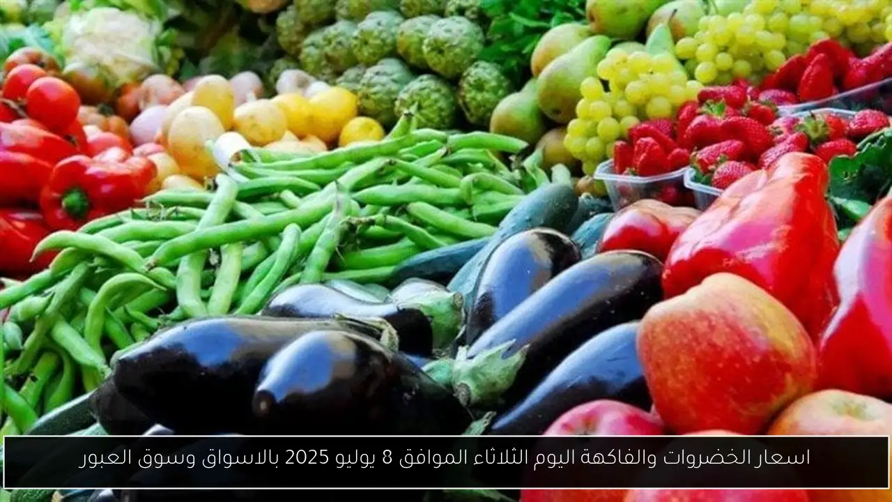اسعار الخضروات والفاكهة اليوم الثلاثاء الموافق 8 يوليو 2025 بالاسواق وسوق العبور