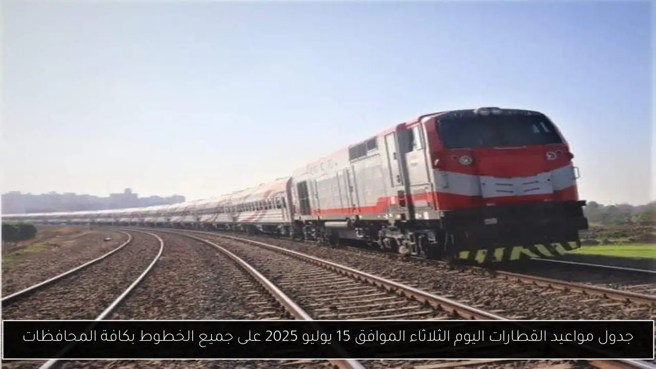 جدول مواعيد القطارات اليوم الثلاثاء الموافق 15 يوليو 2025 على جميع الخطوط بكافة المحافظات