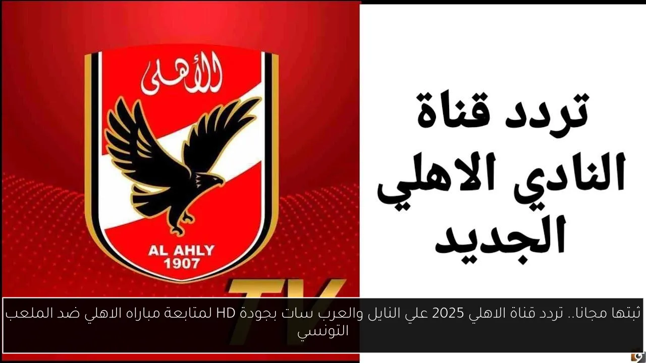ثبتها مجانا.. تردد قناة الاهلي 2025 علي النايل والعرب سات بجودة HD لمتابعة مباراه الاهلي ضد الملعب التونسي