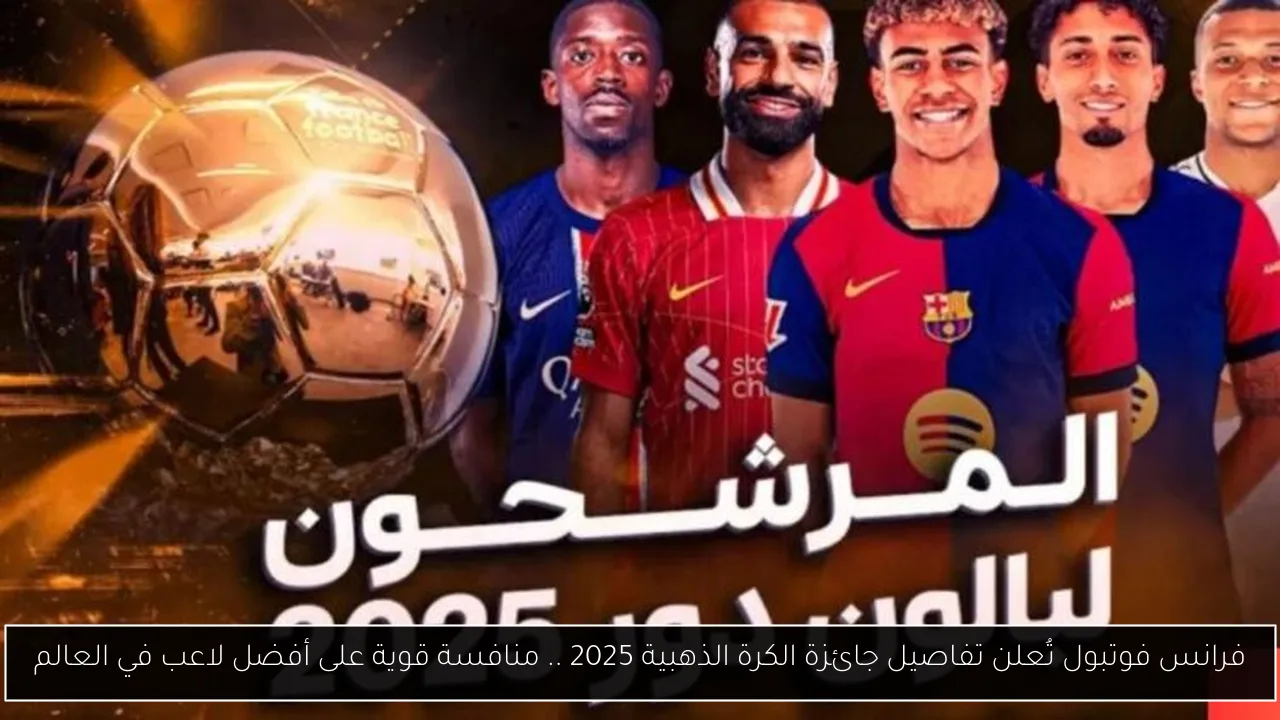 فرانس فوتبول تُعلن تفاصيل جائزة الكرة الذهبية 2025 .. منافسة قوية على أفضل لاعب في العالم