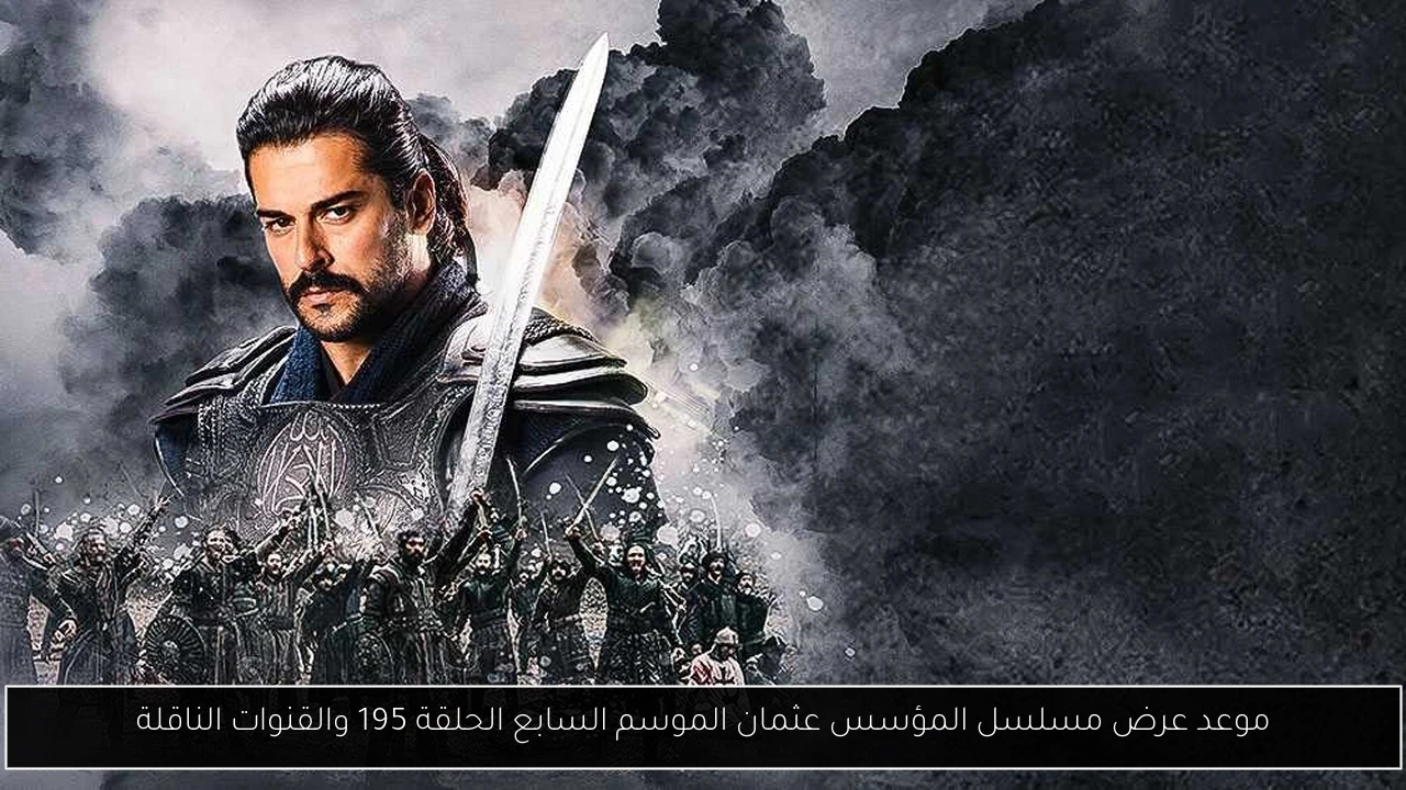 موعد عرض مسلسل المؤسس عثمان الموسم السابع الحلقة 195 والقنوات الناقلة