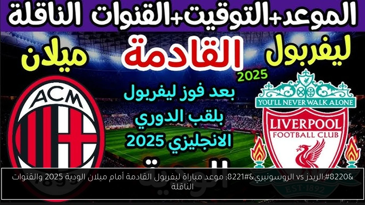 “الريدز vs الروسونيري” موعد مباراة ليفربول القادمة أمام ميلان الودية 2025 والقنوات الناقلة