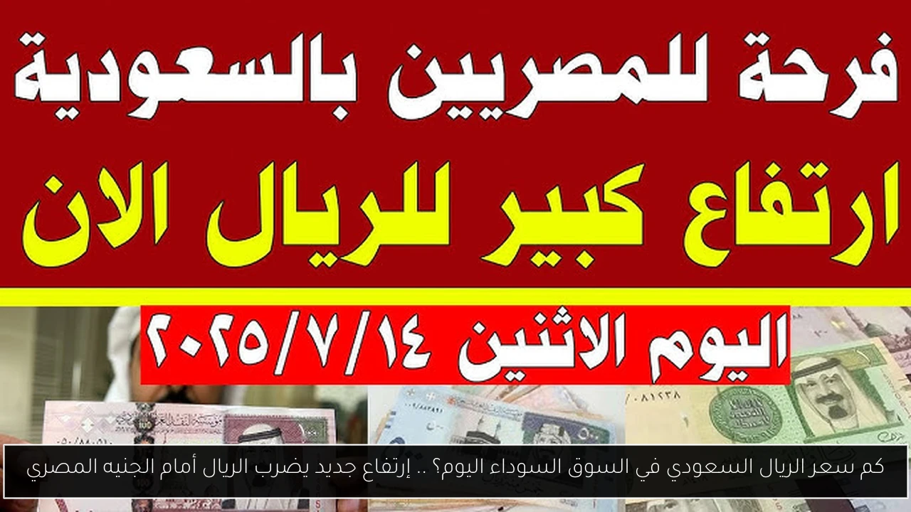 كم سعر الريال السعودي في السوق السوداء اليوم؟ .. إرتفاع جديد يضرب الريال أمام الجنيه المصري