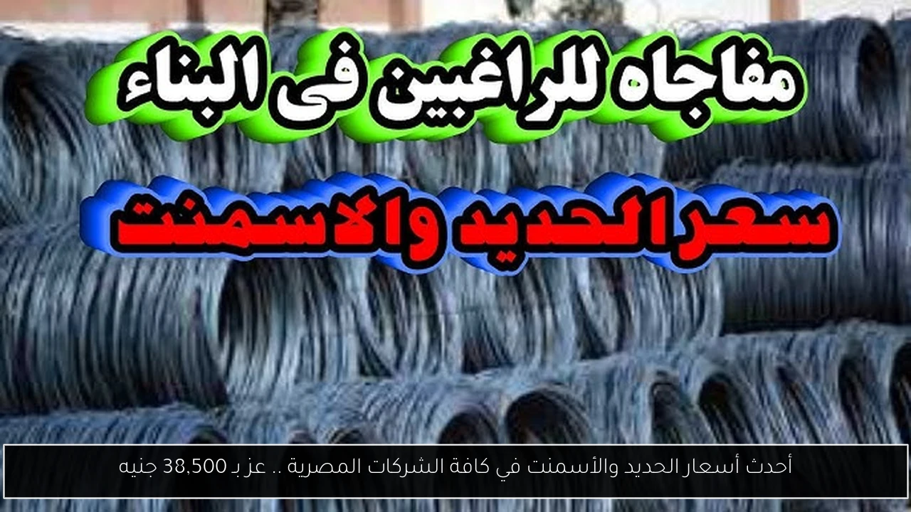 أحدث أسعار الحديد والأسمنت في كافة الشركات المصرية .. عز بـ 38,500 جنيه