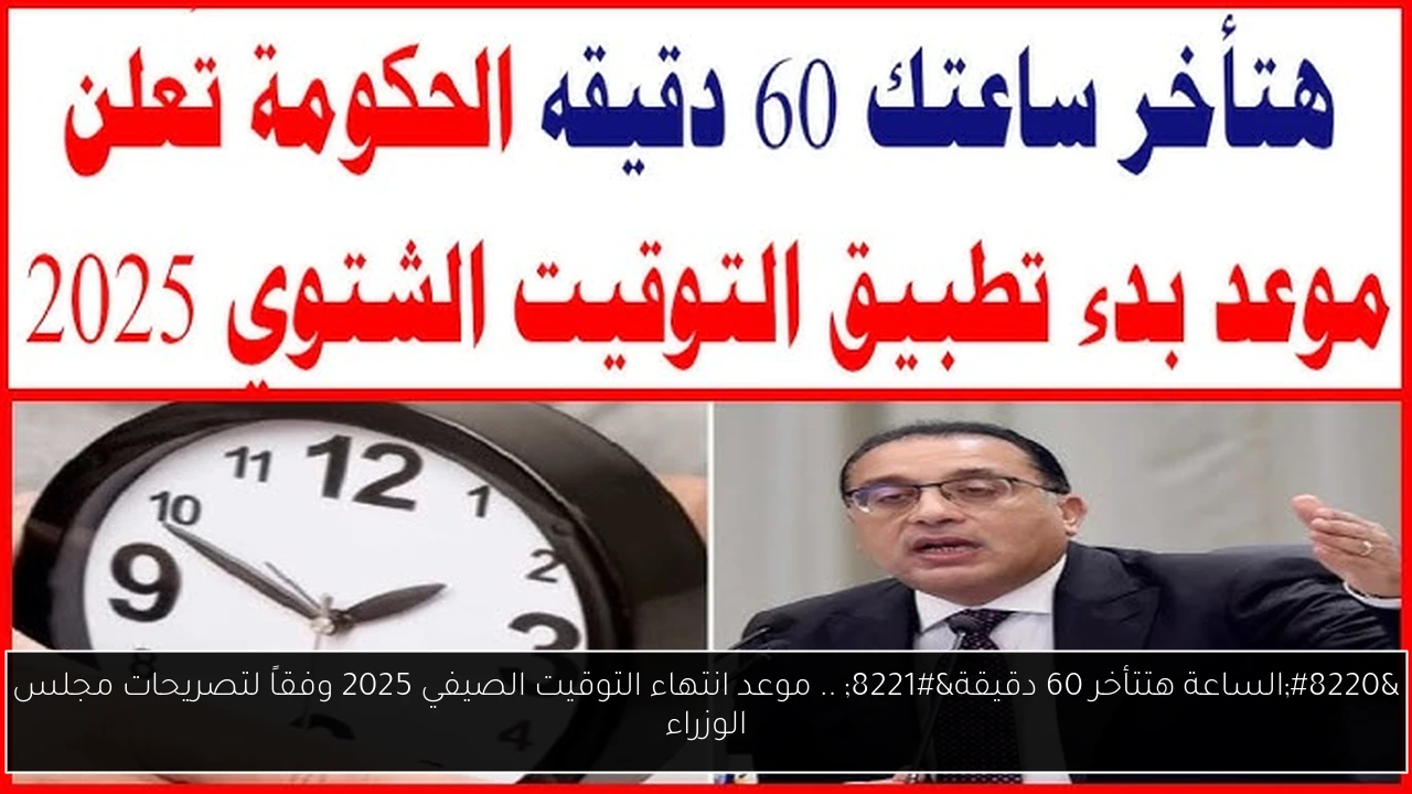 “الساعة هتتأخر 60 دقيقة” .. موعد انتهاء التوقيت الصيفي 2025 وفقاً لتصريحات مجلس الوزراء