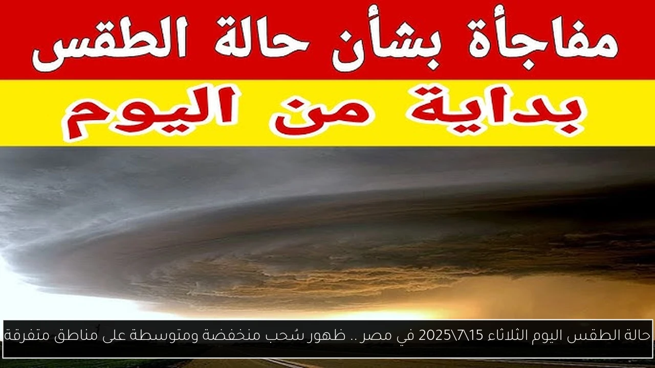 حالة الطقس اليوم الثلاثاء 15\7\2025 في مصر .. ظهور سُحب منخفضة ومتوسطة على مناطق متفرقة