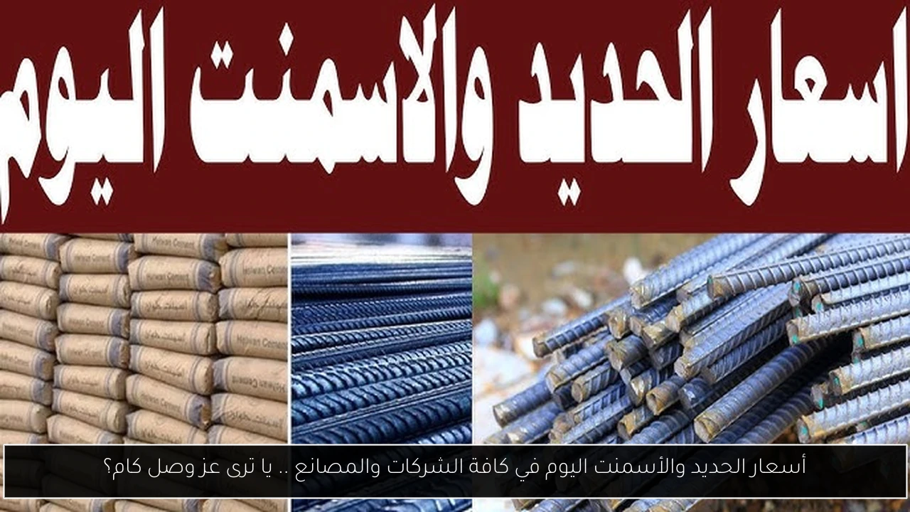 أسعار الحديد والأسمنت اليوم في كافة الشركات والمصانع .. يا ترى عز وصل كام؟