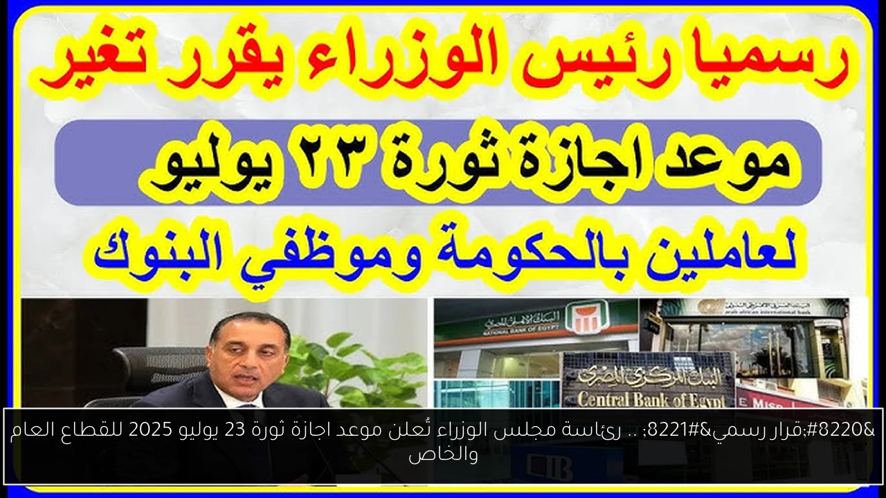 “قرار رسمي” .. رئاسة مجلس الوزراء تُعلن موعد اجازة ثورة 23 يوليو 2025 للقطاع العام والخاص