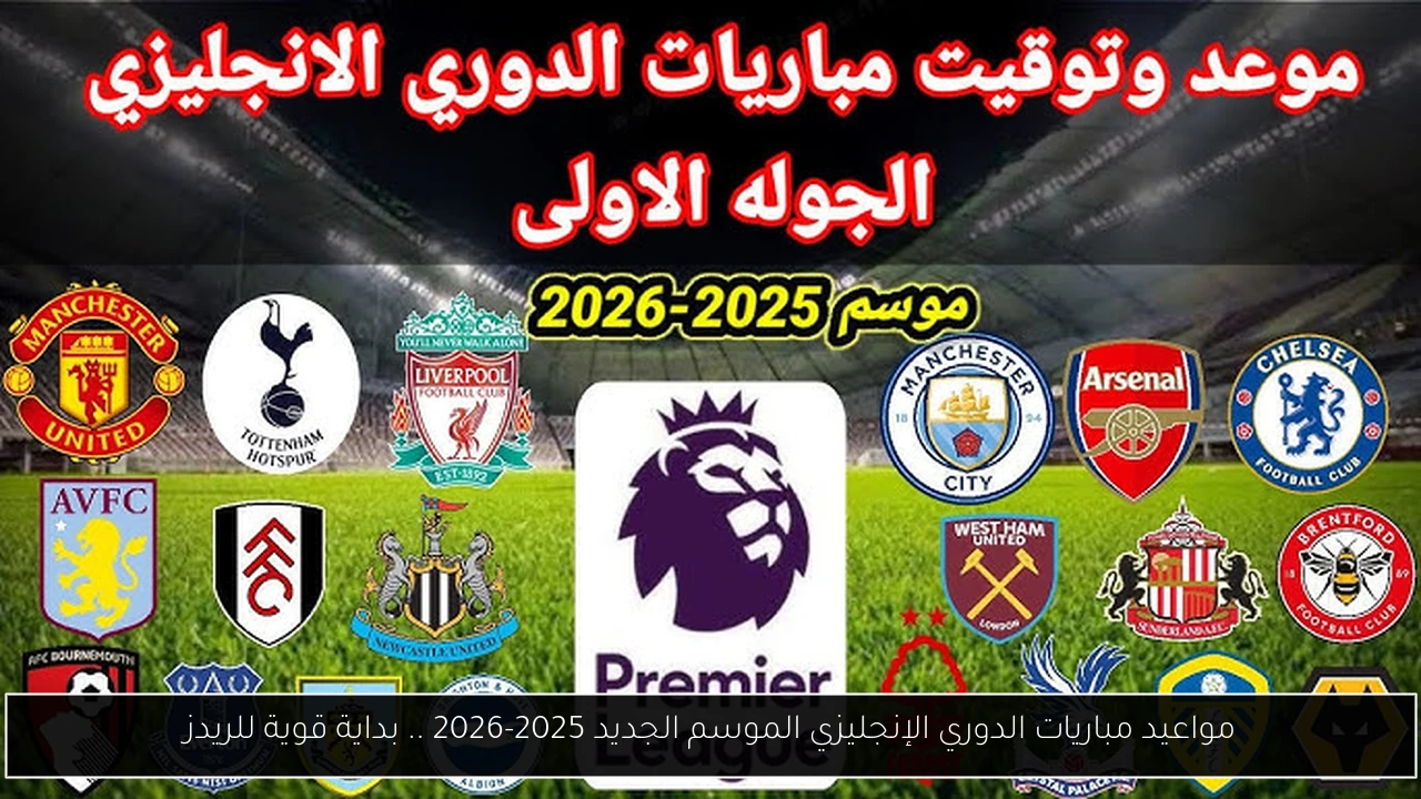 مواعيد مباريات الدوري الإنجليزي الموسم الجديد 2025-2026 .. بداية قوية للريدز