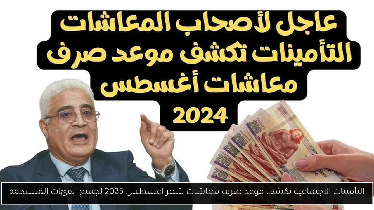 التأمينات الإجتماعية تكشف موعد صرف معاشات شهر اغسطس 2025 لجميع الفئات المُستحقة