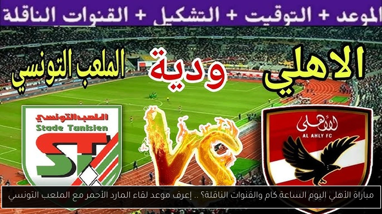 مباراة الأهلي اليوم الساعة كام والقنوات الناقلة؟ .. إعرف موعد لقاء المارد الأحمر مع الملعب التونسي
