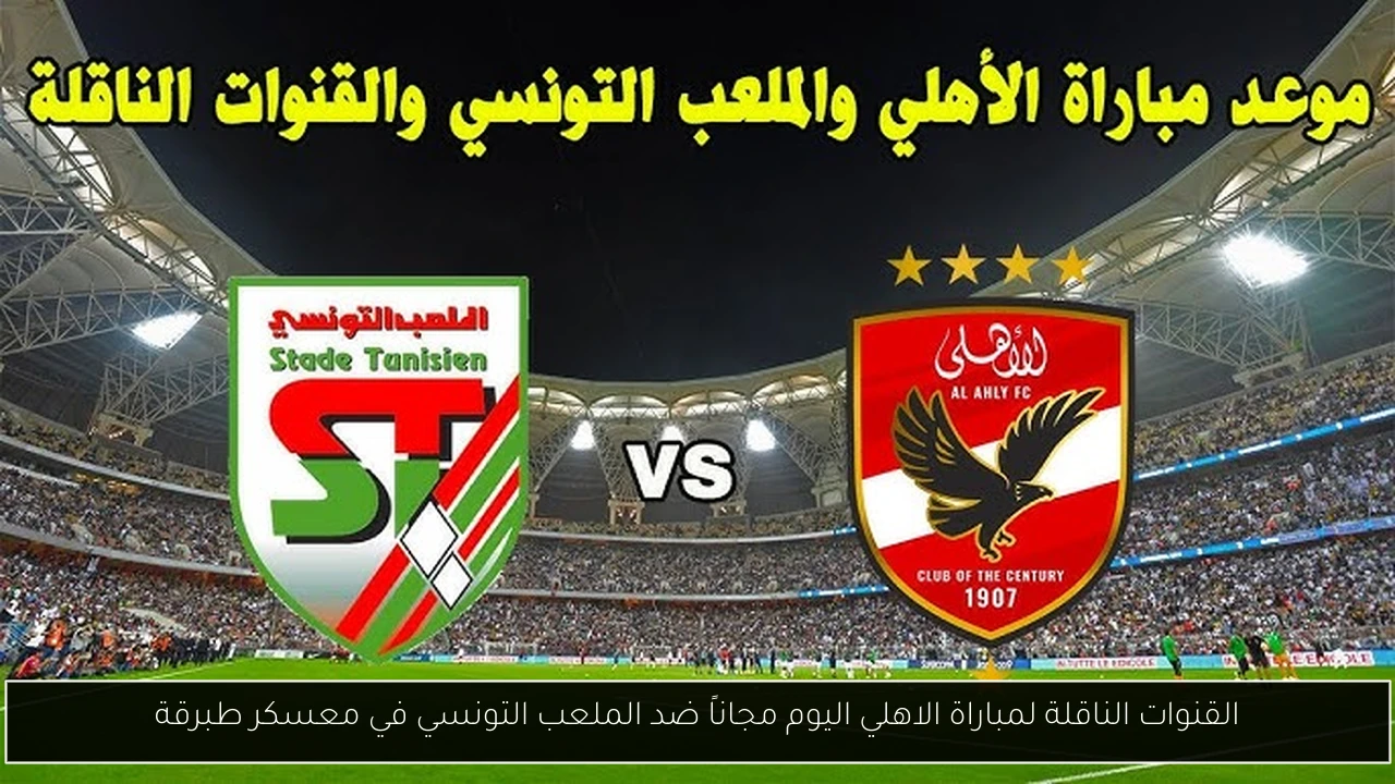القنوات الناقلة لمباراة الاهلي اليوم مجاناً ضد الملعب التونسي في معسكر طبرقة