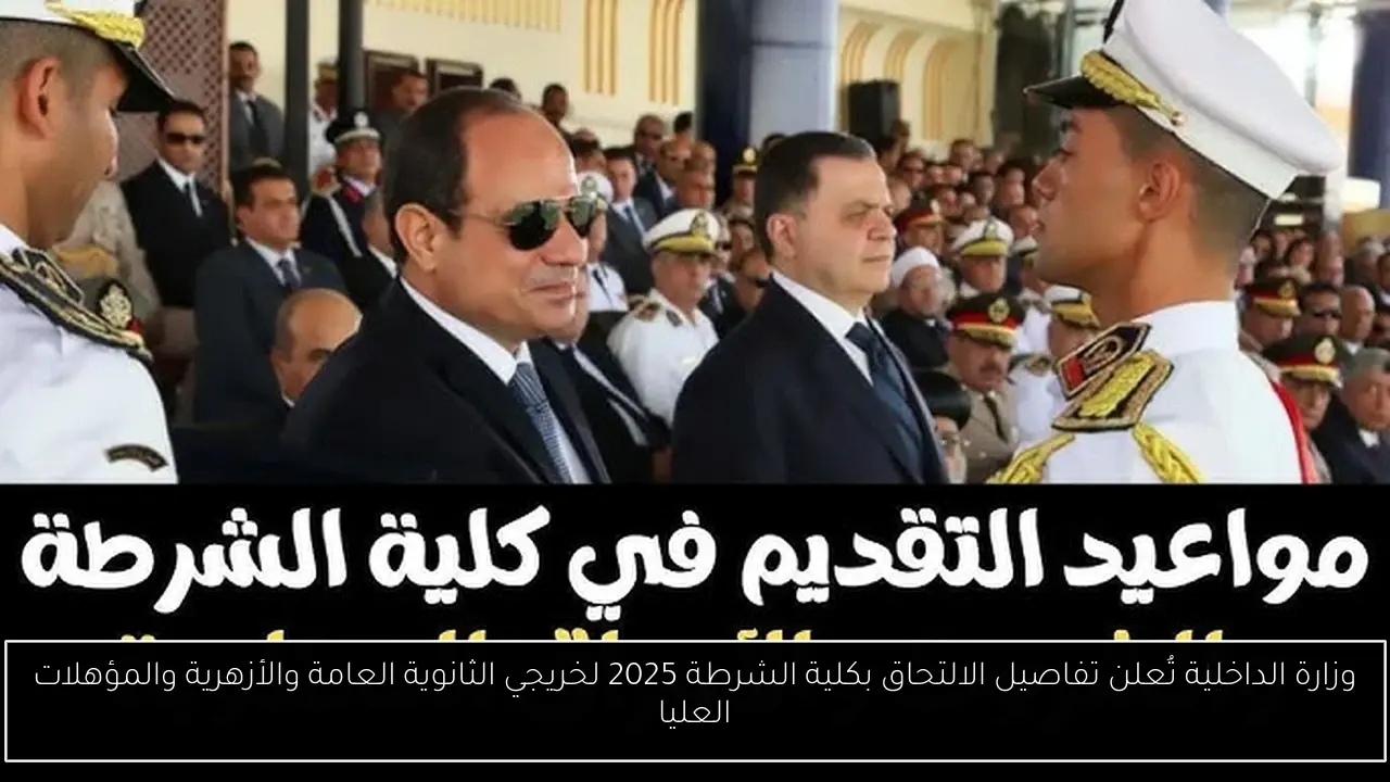 وزارة الداخلية تُعلن تفاصيل الالتحاق بكلية الشرطة 2025 لخريجي الثانوية العامة والأزهرية والمؤهلات العليا