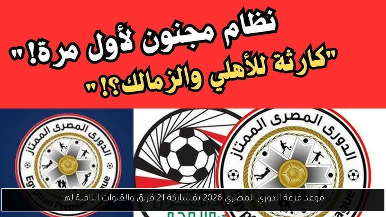 موعد قرعة الدوري المصري 2026 بمُشاركة 21 فريق والقنوات الناقلة لها