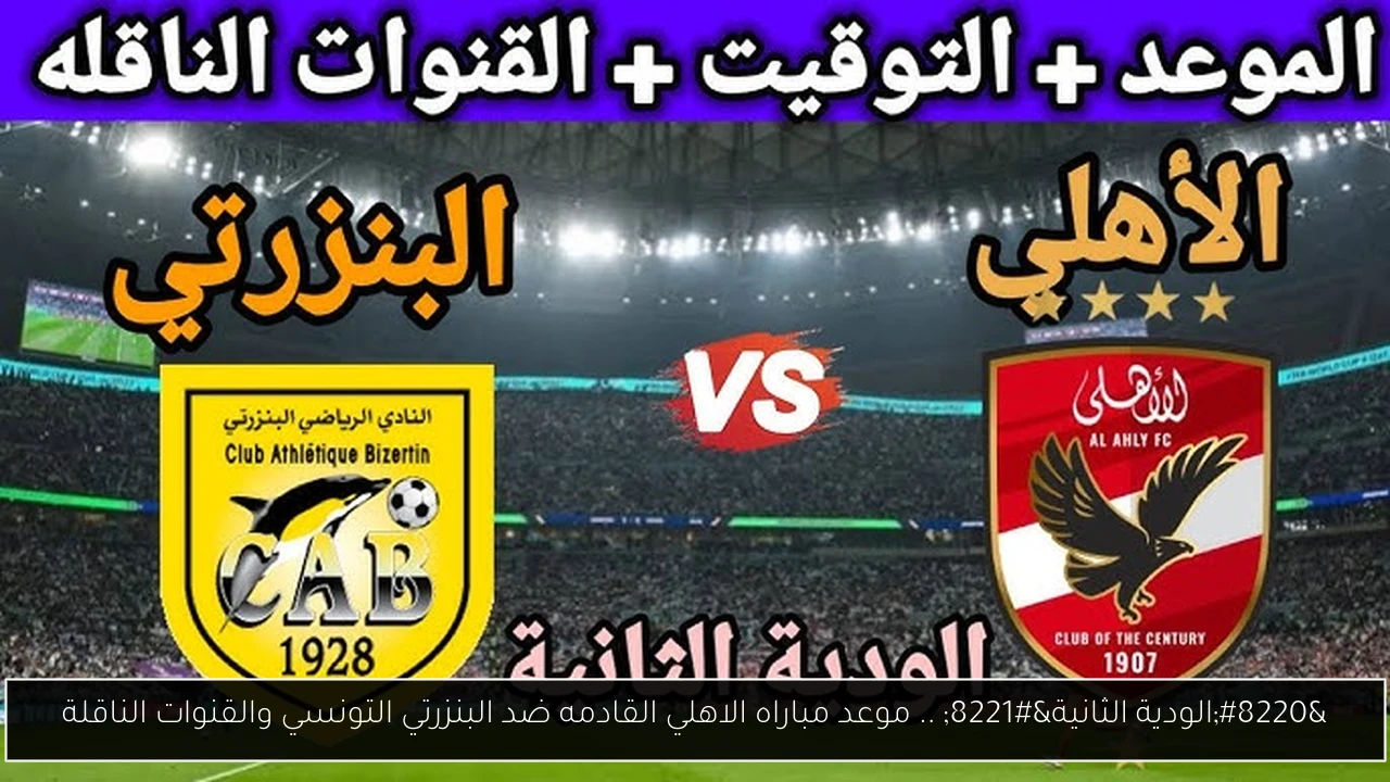“الودية الثانية” .. موعد مباراه الاهلي القادمه ضد البنزرتي التونسي والقنوات الناقلة