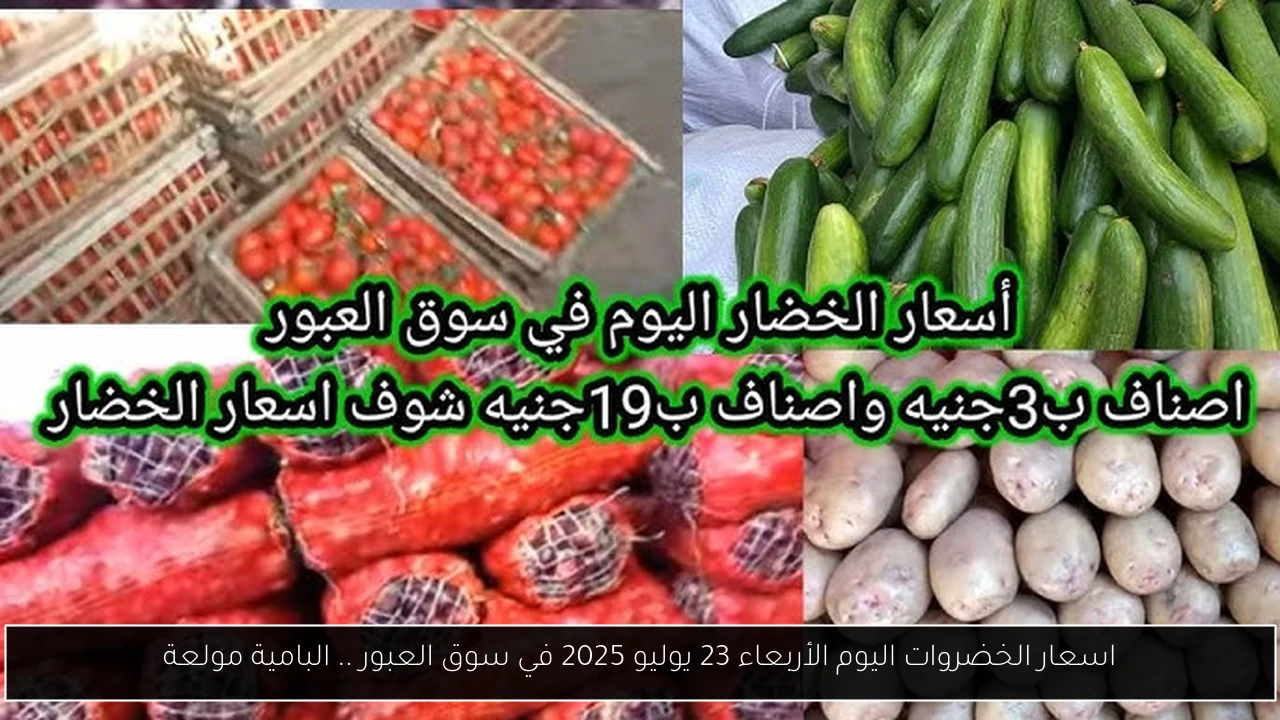 اسعار الخضروات اليوم الأربعاء 23 يوليو 2025 في سوق العبور .. البامية مولعة