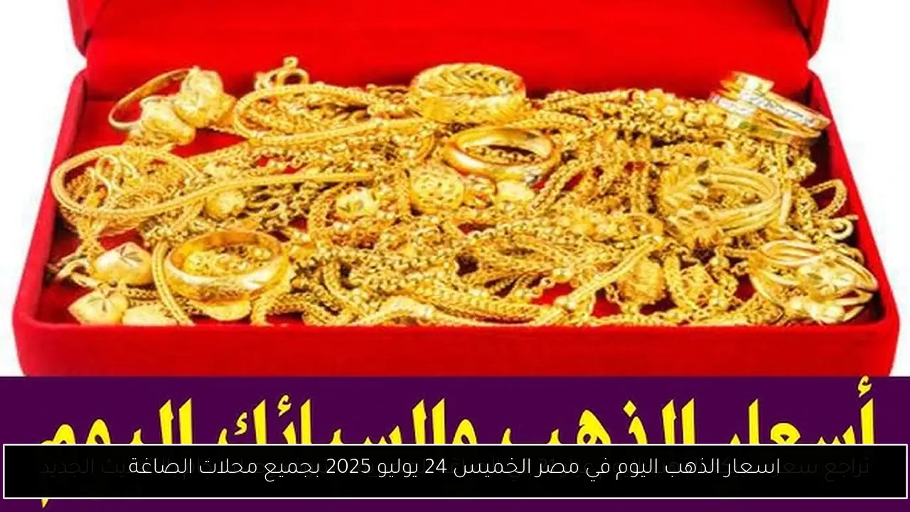 اسعار الذهب اليوم في مصر الخميس 24 يوليو 2025 بجميع محلات الصاغة
