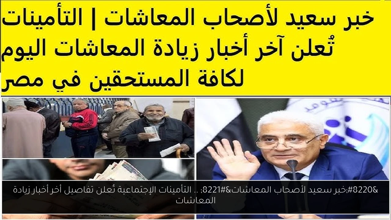 “خبر سعيد لأصحاب المعاشات” .. التأمينات الإجتماعية تُعلن تفاصيل أخر أخبار زيادة المعاشات