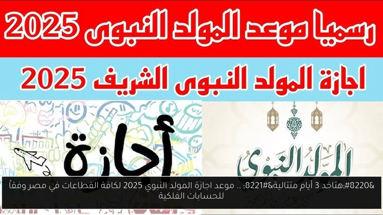 “هتاخد 3 أيام متتالية” .. موعد اجازة المولد النبوي 2025 لكافة القطاعات في مصر وفقاً للحسابات الفلكية